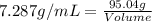 7.287g/mL=\frac{95.04g}{Volume}