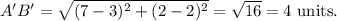 A'B'=\sqrt{(7-3)^2+(2-2)^2}=\sqrt{16}=4~\textup{units}.