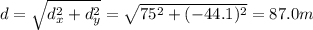 d=\sqrt{d_x^2+d_y^2}=\sqrt{75^2+(-44.1)^2}=87.0 m