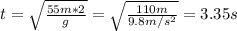 t=\sqrt{\frac{55m*2}{g} } =\sqrt{\frac{110m}{9.8m/s^{2} } }=3.35s