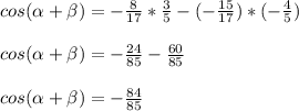cos(\alpha+\beta)=-\frac{8}{17}*\frac{3}{5}-(-\frac{15}{17})*(-\frac{4}{5})\\\\cos(\alpha+\beta)=-\frac{24}{85}-\frac{60}{85}\\\\cos(\alpha+\beta)=-\frac{84}{85}