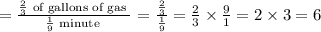=\frac{\frac{2}{3} \text { of gallons of gas }}{\frac{1}{9} \text { minute }}=\frac{\frac{2}{3}}{\frac{1}{9}}=\frac{2}{3} \times \frac{9}{1}=2 \times 3=6