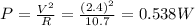 P=\frac{V^2}{R}=\frac{(2.4)^2}{10.7}=0.538 W