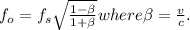 f_o=f_s\sqrt{\frac{1-\beta}{1+\beta}} where \beta=\frac{v}{c} .
