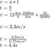 v=a*t\\t=\frac{a}{v}\\v=12\frac{km}{h}\frac{1000m}{km}*\frac{1h}{3600s}\\\\v=3.3m/s\\\\t=\frac{3.3m/s}{0.75m/s^2}\\t=4.4s