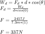 W_d=F_d*d*cos(\theta)\\F_d=\frac{W_d}{d*cos(0)}\\\\F=\frac{2457J}{7.3m*(1)}\\\\F=337N