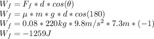 W_f=F_f*d*cos(\theta)\\W_f=\µ*m*g*d*cos(180)\\W_f=0.08*220kg*9.8m/s^2*7.3m*(-1)\\W_f=-1259J