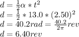 d=\frac{1}{2}\alpha*t^2\\d=\frac{1}{2}*13.0*(2.50)^2\\d=40.2rad=\frac{40.2}{2\pi}rev\\d=6.40rev
