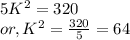 5K^{2} = 320\\or, K^{2}  = \frac{320}{5}   = 64