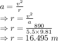 a=\frac{v^2}{r}\\\Rightarrow r=\frac{v^2}{a}\\\Rightarrow r=\frac{890}{5.5\times 9.81}\\\Rightarrow r=16.495\ m