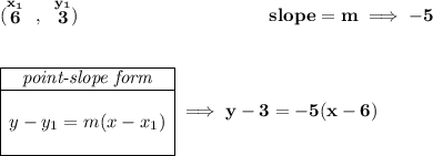 \bf (\stackrel{x_1}{6}~,~\stackrel{y_1}{3})~\hspace{10em} slope = m\implies -5 \\\\\\ \begin{array}{|c|ll} \cline{1-1} \textit{point-slope form}\\ \cline{1-1} \\ y-y_1=m(x-x_1) \\\\ \cline{1-1} \end{array}\implies y-3=-5(x-6)
