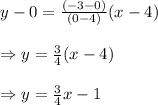 \begin{array}{l}{y-0=\frac{(-3-0)}{(0-4)}(x-4)} \\\\ {\Rightarrow y=\frac{3}{4}(x-4)} \\\\ {\Rightarrow y=\frac{3}{4} x-1}\end{array}