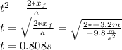 t^{2}=\frac{2*x_{f}}{a} \\t=\sqrt{\frac{2*x_{f}}{a}}=\sqrt{\frac{2*-3.2m}{-9.8\frac{m}{s^{2}}}}\\t=0.808s