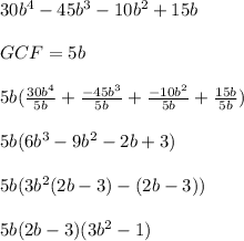 30b^4 - 45b^3 - 10b^2 + 15b \\ \\ GCF = 5b \\ \\ 5b (  \frac{30b^4}{5b} +  \frac{-45b^3}{5b} +  \frac{-10b^2}{5b} +  \frac{15b}{5b}) \\ \\ 5b(6b^3 - 9b^2 - 2b + 3) \\ \\ 5b(3b^2(2b-3)-(2b-3)) \\ \\ 5b(2b - 3)(3b^2 - 1) \\ \\