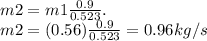 m2=m1\frac{0.9}{0.523} .\\m2=(0.56)\frac{0.9}{0.523} =0.96kg/s