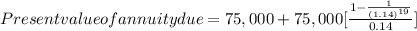 Present value of annuity due=75,000+75,000[\frac{1-\frac{1}{(1.14)^{19}} }{0.14}]