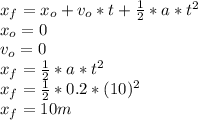 x_{f}=x_{o}+ v_{o}*t+\frac{1}{2}*a*t^{2}\\x_{o}=0\\v_{o}=0\\x_{f}=\frac{1}{2}*a*t^{2}\\x_{f}=\frac{1}{2}*0.2*(10)^{2}  \\x_{f}=10m