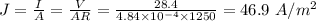 J = \frac{I}{A} = \frac{V}{AR} = \frac{28.4}{4.84\times 10^{- 4}\times 1250} = 46.9\ A/m^{2}