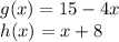 g (x) = 15-4x\\h (x) = x + 8
