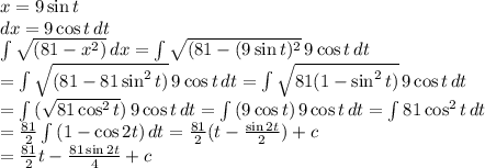 x=9\sin{t}\\dx=9\cos{t}\,dt\\ \int\limits {\sqrt{(81-x^2)}} \, dx =\int\limits {\sqrt{(81-(9\sin{t})^2}} \, 9\cos{t}\,dt\\ =\int\limits {\sqrt{(81-81\sin^2{t})}} \, 9\cos{t}\,dt =\int\limits {\sqrt{81(1-\sin^2{t})}} \, 9\cos{t}\,dt\\=\int\limits {(\sqrt{81\cos^2{t}})} \, 9\cos{t}\,dt =\int\limits {(9\cos{t})} \, 9\cos{t}\,dt =\int\limits {81\cos^2{t}}\,dt\\ =\frac{81}{2}\int\limits {(1-\cos{2t}})\,dt =\frac{81}{2}(t-\frac{\sin{2t}}{2}})+c\\ =\frac{81}{2}t-\frac{81\sin{2t}}{4}}+c