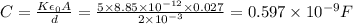 C=\frac{K\epsilon _0A}{d}=\frac{5\times 8.85\times 10^{-12}\times 0.027}{2\times 10^{-3}}=0.597\times 10^{-9}F