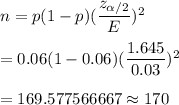 n=p(1-p)(\dfrac{z_{\alpha/2}}{E})^2\\\\=0.06(1-0.06)(\dfrac{1.645}{0.03})^2\\\\=169.577566667\approx170