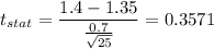 t_{stat} = \displaystyle\frac{1.4 - 1.35}{\frac{0.7}{\sqrt{25}} } = 0.3571