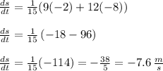 \frac{ds}{dt}=\frac{1}{15}(9(-2)+12(-8))\\\\\frac{ds}{dt}=\frac{1}{15}\left(-18-96\right)\\\\\frac{ds}{dt}=\frac{1}{15}(-114)=-\frac{38}{5}=-7.6\:\frac{m}{s}