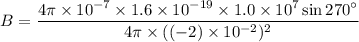 B=\dfrac{4\pi\times10^{-7}\times1.6\times10^{-19}\times1.0\times10^{7}\sin270^{\circ}}{4\pi\times((-2)\times10^{-2})^2}