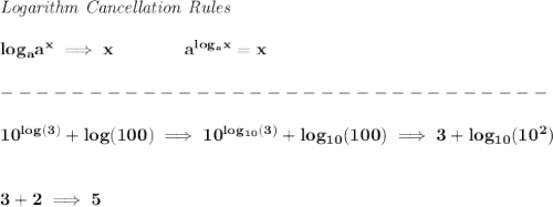 \bf \textit{Logarithm Cancellation Rules}\\\\&#10;log_a a^x\implies x\qquad \qquad a^{log_ax}=x\\\\&#10;-------------------------------\\\\&#10;10^{log(3)}+log(100)\implies 10^{log_{10}(3)}+log_{10}(100)\implies 3+log_{10}(10^2)&#10;\\\\\\&#10;3+2\implies 5