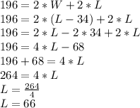 196=2*W+2*L\\196=2*(L-34)+2*L\\196=2*L-2*34+2*L\\196=4*L-68\\196+68=4*L\\264=4*L\\L=\frac{264}{4} \\L=66