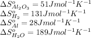 \Delta S^o_{Al_2O_3}=51Jmol^{-1}K^{-1}\\\Delta S^o_{H_2}=131Jmol^{-1}K^{-1}\\\Delta S^o_{Al}=28Jmol^{-1}K^{-1}\\\Delta S^o_{H_2O}=189Jmol^{-1}K^{-1}
