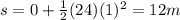 s=0+\frac{1}{2}(24)(1)^2=12 m