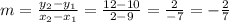 m = \frac {y_ {2} -y_ {1}}{x_ {2} -x_ {1}} = \frac {12-10} {2-9} = \frac {2} {- 7} = - \frac {2} {7}