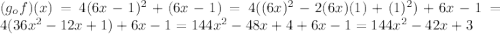 (g_ {o} f) (x) = 4 (6x-1) ^ 2 + (6x-1) = 4 ((6x) ^ 2-2 (6x) (1) + (1) ^ 2) + 6x -1 = 4 (36x ^ 2-12x + 1) + 6x-1 = 144x ^ 2-48x + 4 + 6x-1 = 144x ^ 2-42x + 3