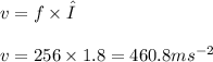 v = f \times λ \\ \\ v = 256 \times 1.8 = 460.8m {s}^{ - 2}