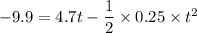 -9.9=4.7t-\dfrac{1}{2}\times 0.25\times t^2