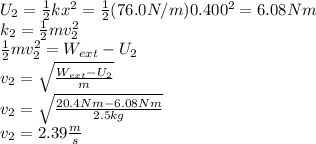 U_{2} =\frac{1}{2} kx^{2} =\frac{1}{2} (76.0N/m)0.400^{2}=6.08Nm\\k_{2} =\frac{1}{2}mv^{2} _{2}  \\\frac{1}{2} mv^{2} _{2}=W_{ext}-U_{2}\\v_{2}=\sqrt{\frac{W_{ext}-U_{2}}{m} } \\v_{2}=\sqrt{\frac{20.4Nm-6.08Nm}{2.5kg} } \\v_{2}=2.39 \frac{m}{s}