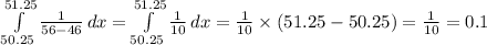 \int\limits^{51.25}_{50.25} {\frac{1}{56-46} } \, dx = \int\limits^{51.25}_{50.25} {\frac{1}{10} } \, dx = \frac{1}{10} \times (51.25 - 50.25)=\frac{1}{10}=0.1