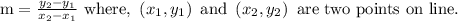 \mathrm{m}=\frac{y_{2}-y_{1}}{x_{2}-x_{1}} \text { where, }\left(x_{1}, y_{1}\right) \text { and }\left(x_{2}, y_{2}\right) \text { are two points on line. }