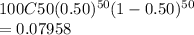 100C50 (0.50)^{50} (1-0.50)^{50}\\=0.07958