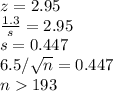 z =2.95\\\frac{1.3}{s} =2.95\\s = 0.447\\6.5/\sqrt{n} =0.447\\n 193