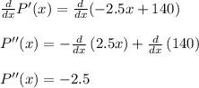 \frac{d}{dx} P'(x)=\frac{d}{dx}(-2.5x+140)\\\\P''(x)=-\frac{d}{dx}\left(2.5x\right)+\frac{d}{dx}\left(140\right)\\\\P''(x)=-2.5