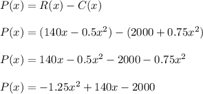 P(x)=R(x)-C(x)\\\\P(x)=(140x-0.5x^2)-(2000 +0.75x^2)\\\\P(x) = 140x-0.5x^2-2000-0.75x^2\\\\P(x)=-1.25x^2+140x-2000