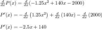 \frac{d}{dx}P(x)=\frac{d}{dx}(-1.25x^2+140x-2000)\\ \\P'(x)=-\frac{d}{dx}\left(1.25x^2\right)+\frac{d}{dx}\left(140x\right)-\frac{d}{dx}\left(2000\right)\\\\P'(x)=-2.5x+140