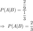 P(A|B)=\dfrac{\dfrac{2}{9}}{\dfrac{1}{3}}\\\\\Rightarrow\ P(A|B)=\dfrac{2}{3}