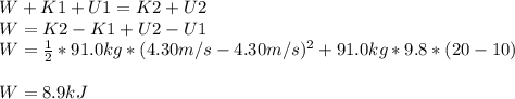 W+K1+U1=K2+U2\\W=K2-K1+U2-U1\\W=\frac{1}{2}*91.0kg*(4.30m/s-4.30m/s)^2+91.0kg*9.8*(20-10)\\\\W=8.9kJ