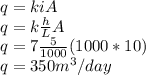 q=kiA\\q=k\frac{h}{L}A\\q=7\frac{5}{1000}(1000*10)\\q=350m^3/day