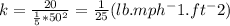 k =\frac{20}{\frac{1}{5} *50^2 } =\frac{1}{25} (lb.mph^-1.ft^-2)