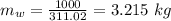 m_{w} = \frac{1000}{311.02} = 3.215\ kg